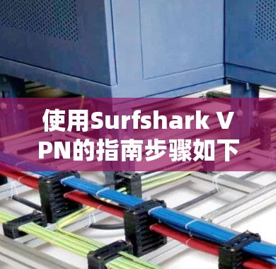 使用Surfshark VPN的指南步骤如下