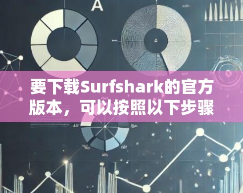 要下载Surfshark的官方版本,可以按照以下步骤操作 要下载Surfshark的官方版本,可以按照以下步骤操作