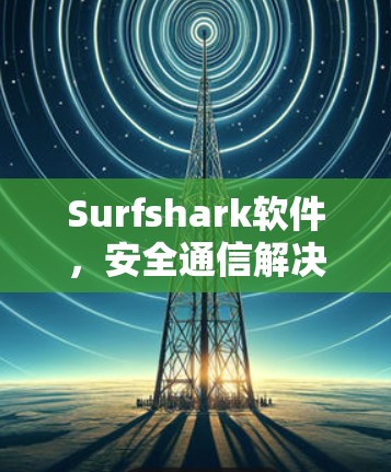 Surfshark软件,安全通信解决方案