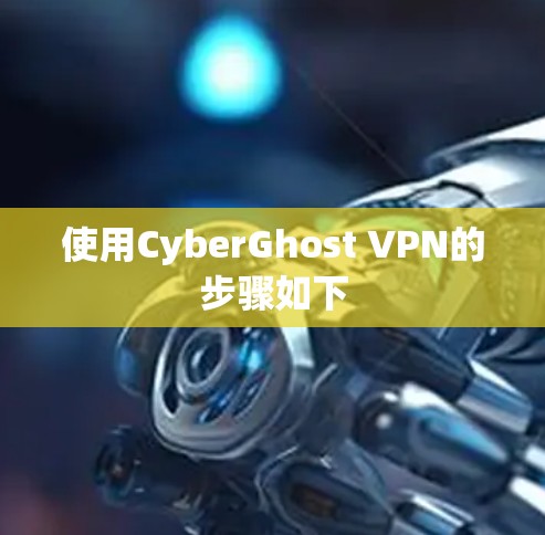 使用CyberGhost VPN的步骤如下