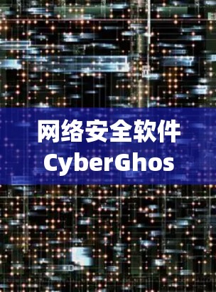 网络安全软件CyberGhost下载与评测