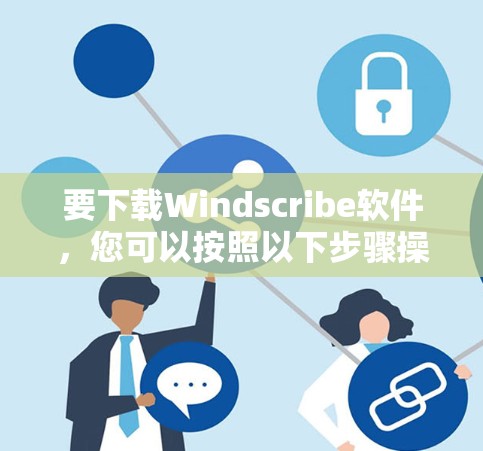 要下载Windscribe软件,您可以按照以下步骤操作 要下载Windscribe软件,您可以按照以下步骤操作