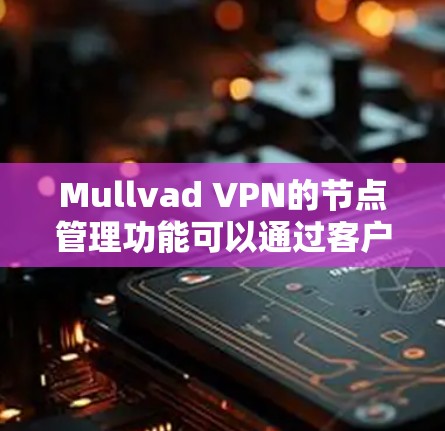 Mullvad VPN的节点管理功能可以通过客户端界面轻松完成,以下是详细的操作步骤