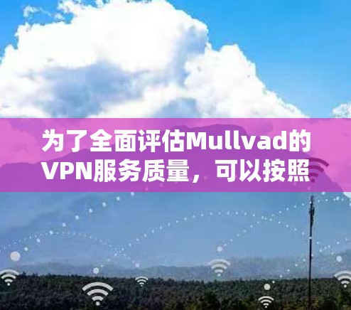 为了全面评估Mullvad的VPN服务质量,可以按照以下步骤进行测试 为了全面评估Mullvad的VPN服务质量,可以按照以下步骤进行测试