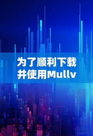 为了顺利下载并使用Mullvad VPN,以下是您需要遵循的步骤和注意事项