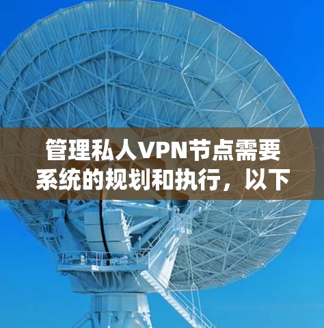 管理私人VPN节点需要系统的规划和执行,以下是步骤指南