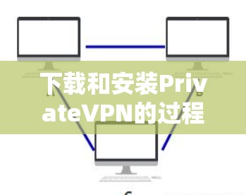 下载和安装PrivateVPN的过程可以分为以下几个步骤 下载和安装PrivateVPN的过程可以分为以下几个步骤