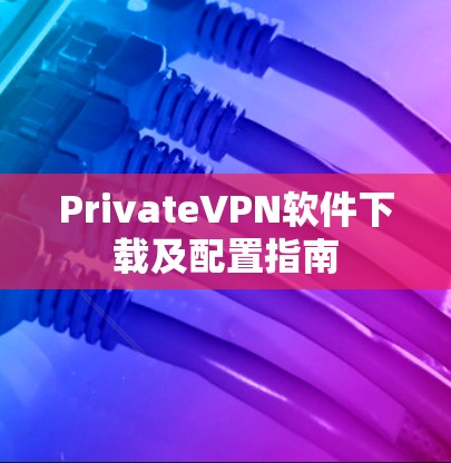 PrivateVPN软件下载及配置指南