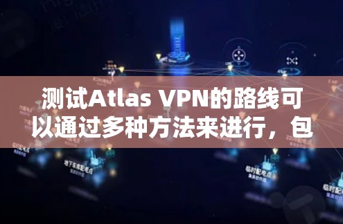 测试Atlas VPN的路线可以通过多种方法来进行,包括检查网络延迟、丢包率以及连接稳定性等。以下是一些详细的步骤和工具建议