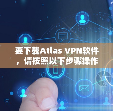 要下载Atlas VPN软件，请按照以下步骤操作