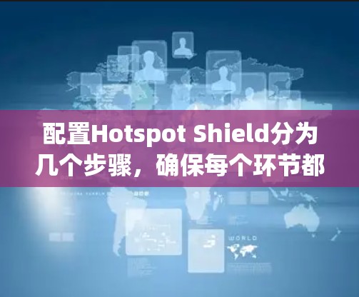 配置Hotspot Shield分为几个步骤,确保每个环节都准确操作