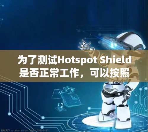 为了测试Hotspot Shield是否正常工作，可以按照以下步骤进行检查