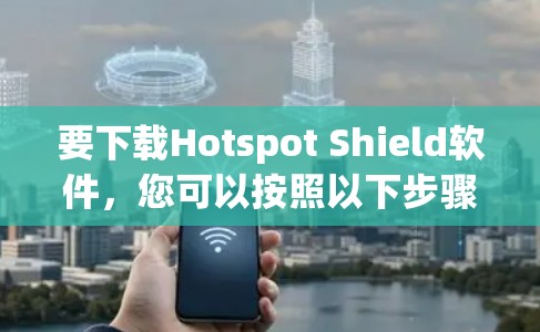 要下载Hotspot Shield软件,您可以按照以下步骤操作 要下载Hotspot Shield软件,您可以按照以下步骤操作