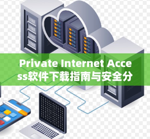 Private Internet Access软件下载指南与安全分析