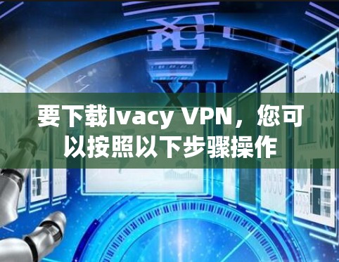 要下载Ivacy VPN,您可以按照以下步骤操作 要下载Ivacy VPN,您可以按照以下步骤操作
