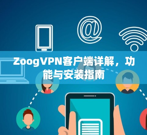ZoogVPN客户端详解,功能与安装指南 ZoogVPN客户端详解,功能与安装指南