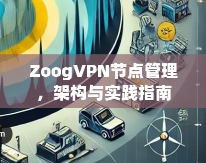 ZoogVPN节点管理,架构与实践指南