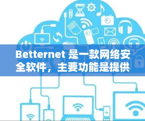 Betternet 是一款网络安全软件,主要功能是提供虚拟专用网络(VPN)服务,帮助用户保护隐私和安全。以下是下载 Betternet 的步骤 Betternet 是一款网络安全软件,主要功能是提供虚拟专用网络(VPN)服务,帮助用户保护隐私和安全。以下是下载 Betternet 的步骤