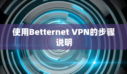 使用Betternet VPN的步骤说明 使用Betternet VPN的步骤说明