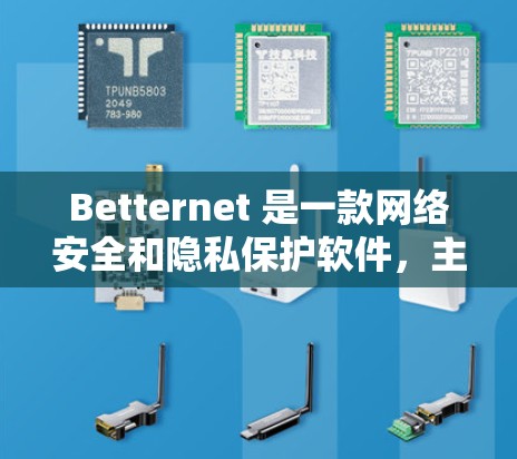 Betternet 是一款网络安全和隐私保护软件，主要功能包括网络加密、防火墙、数据加密等。以下是一些关于 Betternet 的详细信息和下载指引