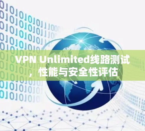 VPN Unlimited线路测试,性能与安全性评估 VPN Unlimited线路测试,性能与安全性评估