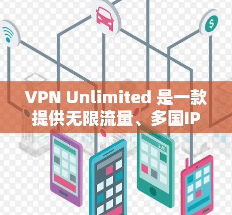 VPN Unlimited 是一款提供无限流量、多国IP切换和高安防等功能的 VPN 服务软件。以下是下载 VPN Unlimited 的步骤