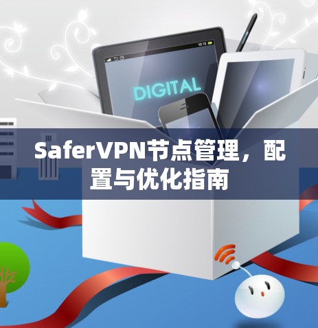 SaferVPN节点管理,配置与优化指南 SaferVPN节点管理,配置与优化指南
