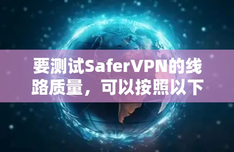 要测试SaferVPN的线路质量,可以按照以下步骤进行