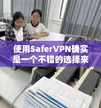 使用SaferVPN确实是一个不错的选择来保护隐私和安全。以下是详细的使用步骤,帮助您顺利完成配置和使用 使用SaferVPN确实是一个不错的选择来保护隐私和安全。以下是详细的使用步骤,帮助您顺利完成配置和使用