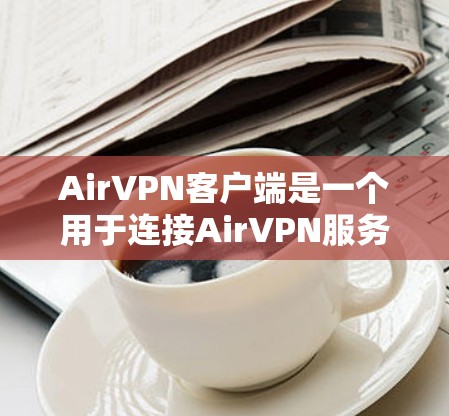 AirVPN客户端是一个用于连接AirVPN服务的应用程序,允许用户通过VPN保护隐私、匿名化网络流量和访问受限的内容。以下是关于AirVPN客户端的一些关键信息