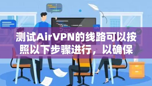 测试AirVPN的线路可以按照以下步骤进行，以确保连接速度、稳定性和安全性