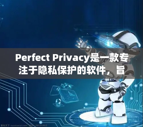 Perfect Privacy是一款专注于隐私保护的软件,旨在帮助用户保护个人信息安全。它提供了多种功能,包括数据加密、隐私清理、网络安全等,以确保用户的隐私不被侵犯