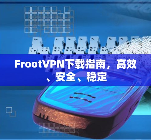 FrootVPN下载指南,高效、安全、稳定 FrootVPN下载指南,高效、安全、稳定