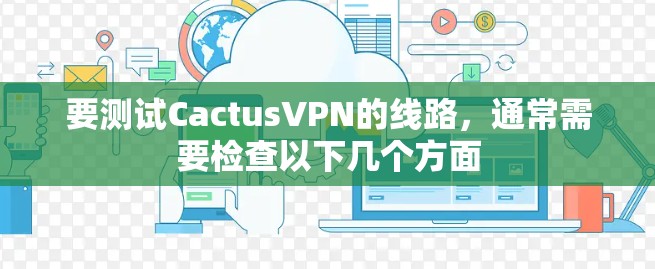要测试CactusVPN的线路,通常需要检查以下几个方面 要测试CactusVPN的线路,通常需要检查以下几个方面