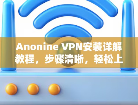 Anonine VPN安装详解教程,步骤清晰,轻松上手