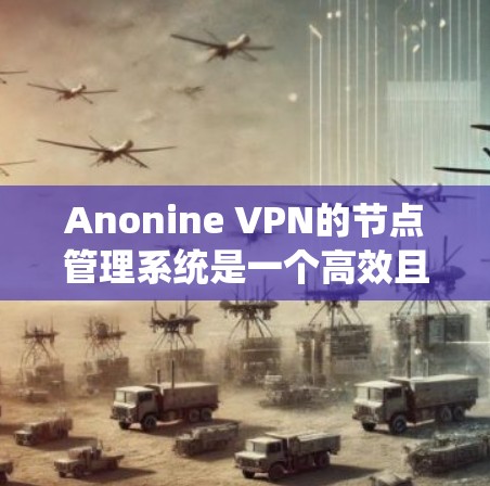 Anonine VPN的节点管理系统是一个高效且安全的网络管理工具,旨在为用户提供最佳的网络体验。以下是Anonine VPN节点管理的详细说明