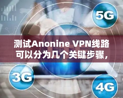 测试Anonine VPN线路可以分为几个关键步骤,每个步骤都需要仔细检查,以确保VPN的性能和安全性。以下是详细的测试步骤和结果分析 测试Anonine VPN线路可以分为几个关键步骤,每个步骤都需要仔细检查,以确保VPN的性能和安全性。以下是详细的测试步骤和结果分析