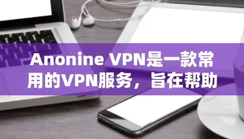 Anonine VPN是一款常用的VPN服务,旨在帮助用户保护隐私、匿名上网。以下是使用Anonine VPN的基本指南,假设你已经下载并安装了Anonine VPN客户端