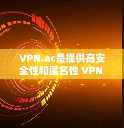 VPN.ac是提供高安全性和匿名性 VPN 服务的平台,用户可以通过以下步骤配置并连接到 VPN 服务器 VPN.ac是提供高安全性和匿名性 VPN 服务的平台,用户可以通过以下步骤配置并连接到 VPN 服务器