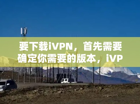 要下载iVPN,首先需要确定你需要的版本,iVPN可能有Windows、Mac、Android和iOS版本。以下是常见平台的下载步骤 要下载iVPN,首先需要确定你需要的版本,iVPN可能有Windows、Mac、Android和iOS版本。以下是常见平台的下载步骤