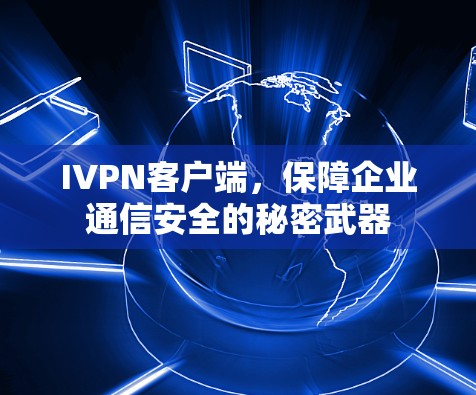 IVPN客户端,保障企业通信安全的秘密武器 IVPN客户端,保障企业通信安全的秘密武器
