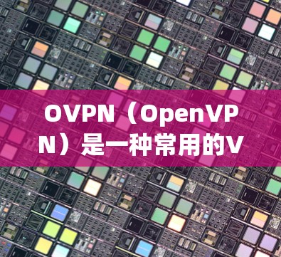OVPN（OpenVPN）是一种常用的VPN协议，用于为用户提供安全的点对点或场内外的网络连接。要下载OVPN客户端，您可以按照以下步骤进行