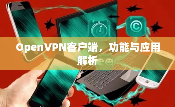 OpenVPN客户端,功能与应用解析