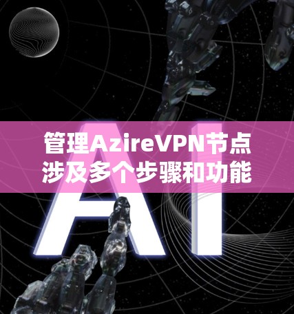 管理AzireVPN节点涉及多个步骤和功能,确保服务器的高效运作和安全性。以下是分步骤的指南 管理AzireVPN节点涉及多个步骤和功能,确保服务器的高效运作和安全性。以下是分步骤的指南
