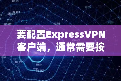要配置ExpressVPN客户端,通常需要按照以下步骤操作 要配置ExpressVPN客户端,通常需要按照以下步骤操作