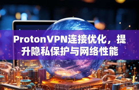 ProtonVPN连接优化,提升隐私保护与网络性能 ProtonVPN连接优化,提升隐私保护与网络性能