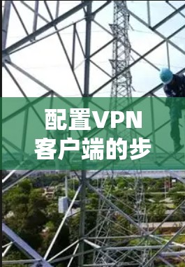 配置VPN客户端的步骤如下 配置VPN客户端的步骤如下