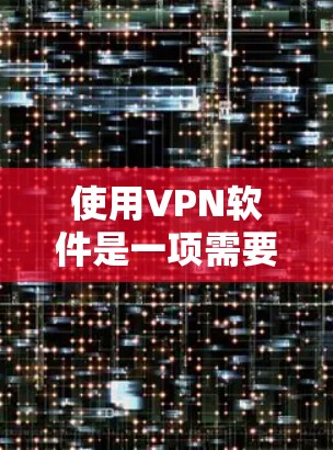 使用VPN软件是一项需要综合考虑多个方面的技能。以下是根据您的思考过程整理出的详细指南,帮助您有效地使用VPN软件 使用VPN软件是一项需要综合考虑多个方面的技能。以下是根据您的思考过程整理出的详细指南,帮助您有效地使用VPN软件