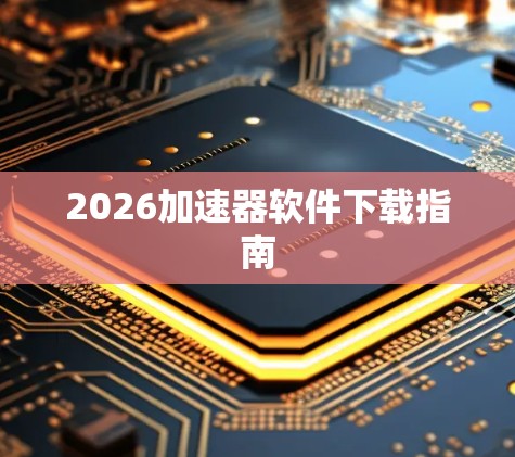 2026加速器软件下载指南
