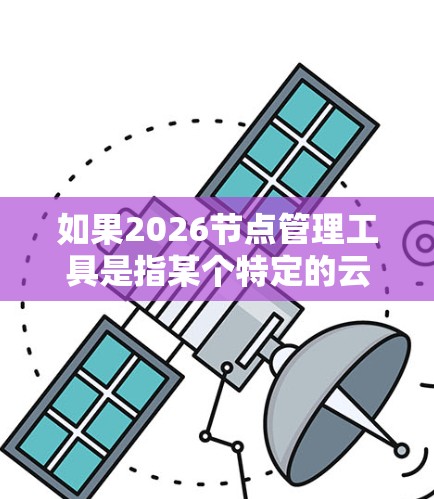如果2026节点管理工具是指某个特定的云计算管理工具或项目，请提供更多背景信息，以便更准确地回答。以下是一些常见的云节点管理工具